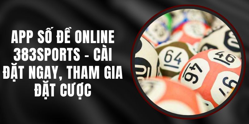 App Số Đề Online 383sports - Cài Đặt Ngay, Tham Gia Đặt Cược