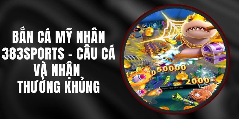 Bắn Cá Mỹ Nhân 383sports - Câu Cá Và Nhận Thưởng Khủng