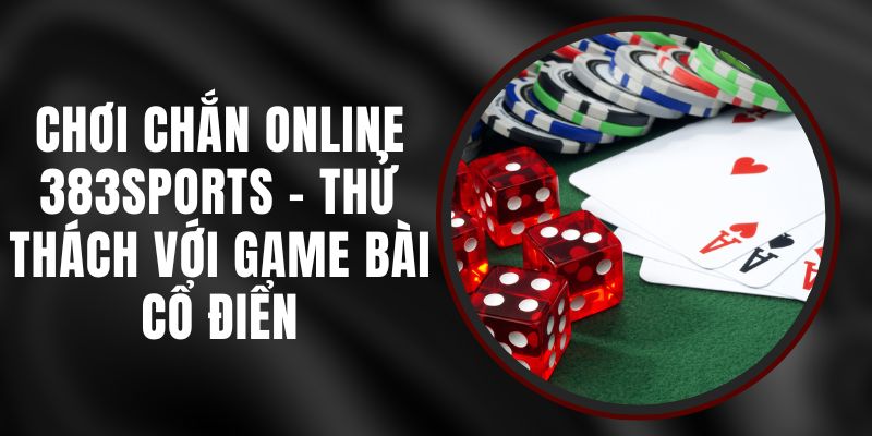 Chơi Chắn Online 383sports - Thử Thách Với Game Bài Cổ Điển