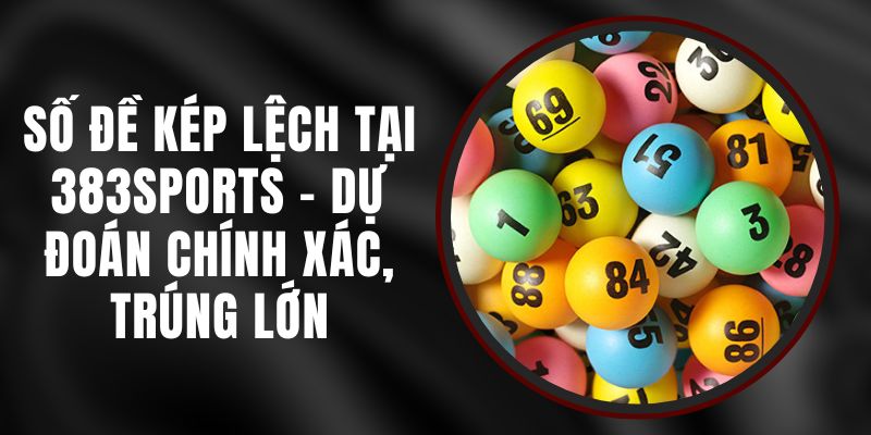 Số Đề Kép Lệch Tại 383sports - Dự Đoán Chính Xác, Trúng Lớn