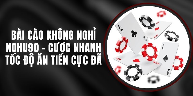 Bài Cào Không Nghỉ Nohu90 - Cược Nhanh Tốc Độ Ăn Tiền Cực Đã