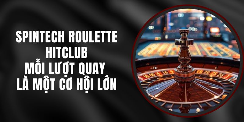 SpinTech Roulette Hitclub – Mỗi Lượt Quay Là Một Cơ Hội Lớn